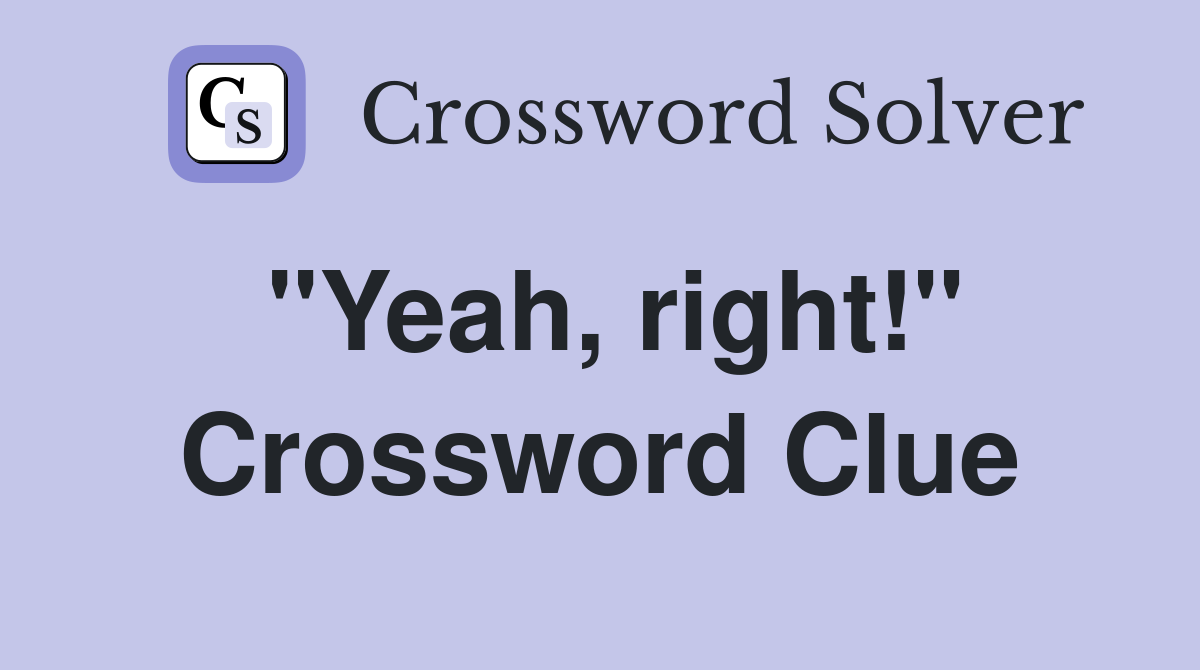 "Yeah, right!" Crossword Clue
