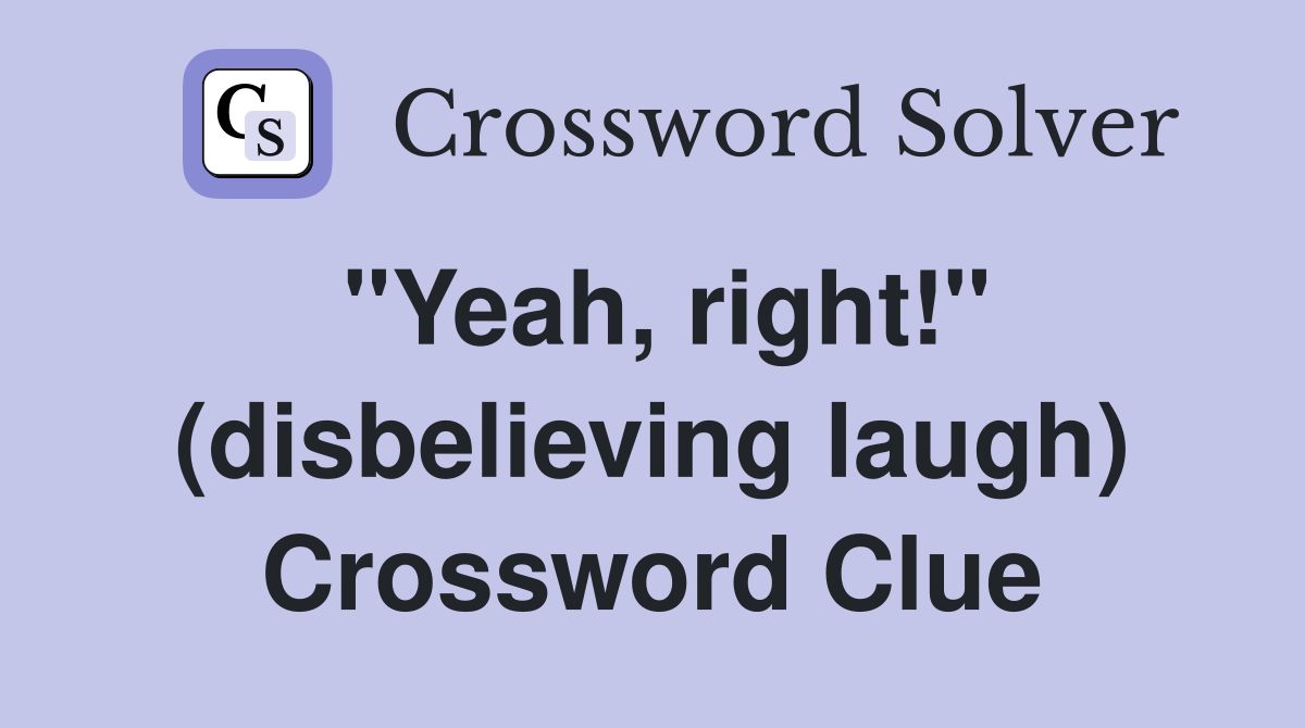 "Yeah, right!" (disbelieving laugh) Crossword Clue