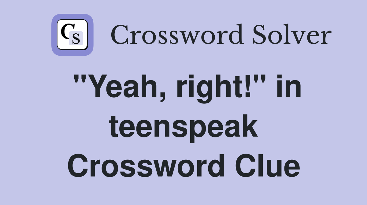 "Yeah, right!" in teenspeak Crossword Clue
