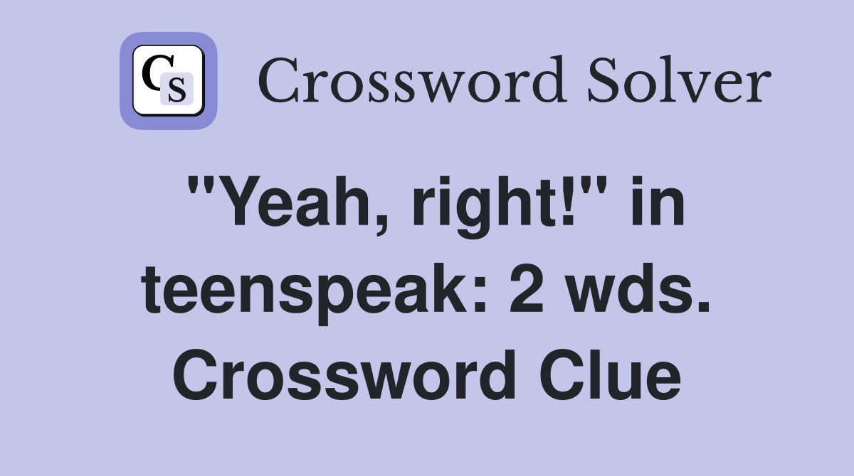 "Yeah, right!" in teenspeak: 2 wds. Crossword Clue