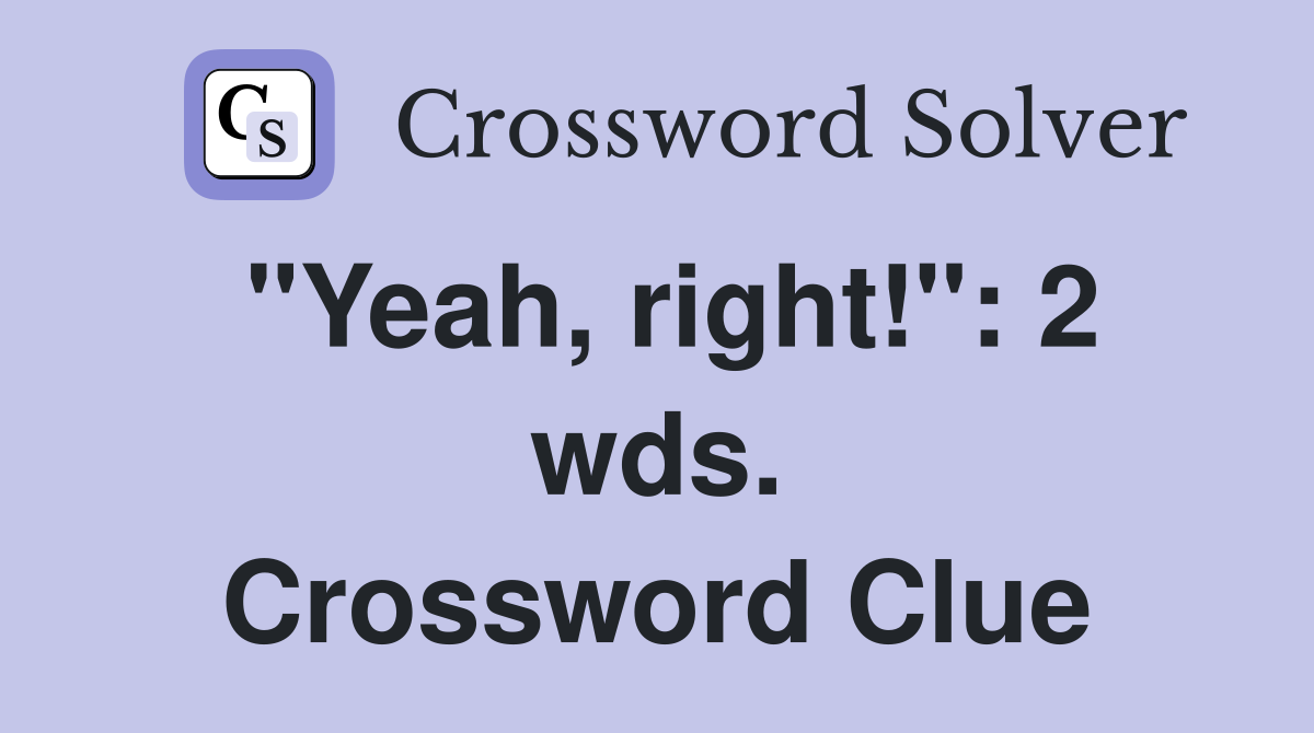 "Yeah, right!": 2 wds. Crossword Clue