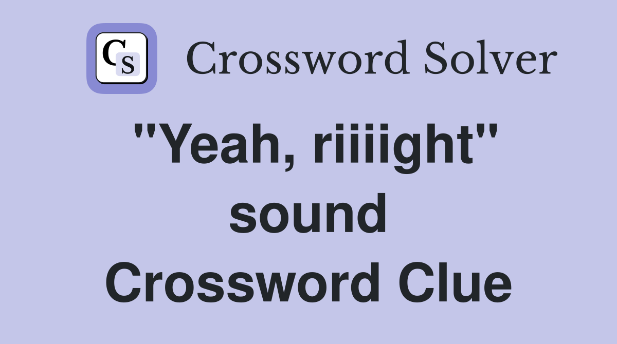 "Yeah, riiiight" sound Crossword Clue