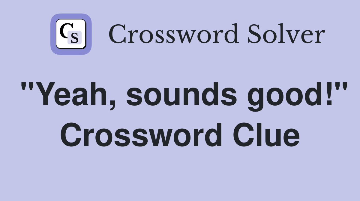 "Yeah, sounds good!" Crossword Clue