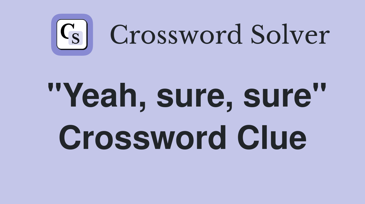 "Yeah, sure, sure" Crossword Clue