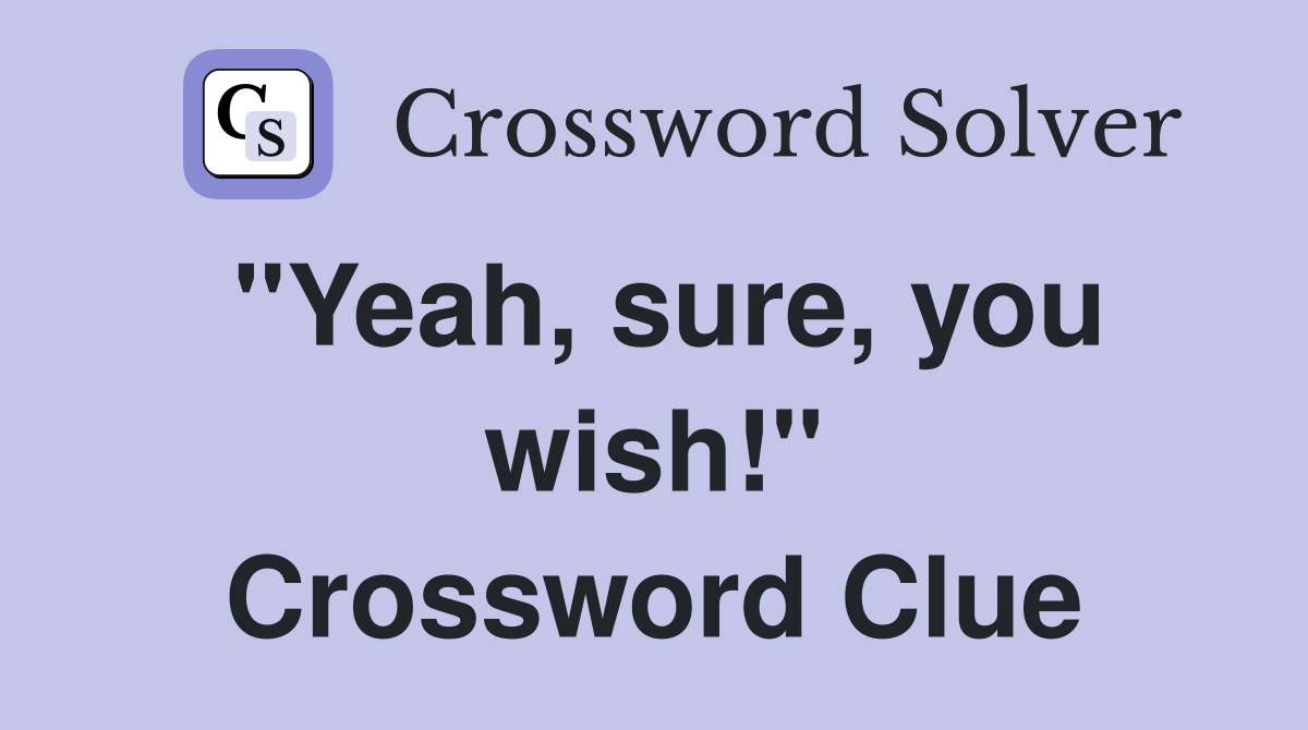 "Yeah, sure, you wish!" Crossword Clue