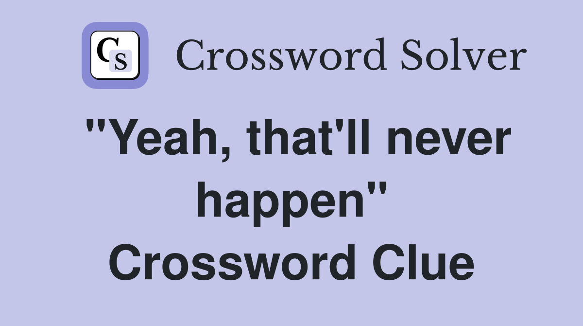 "Yeah, that'll never happen" Crossword Clue