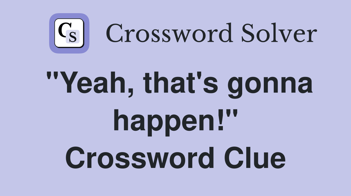 "Yeah, that's gonna happen!" Crossword Clue