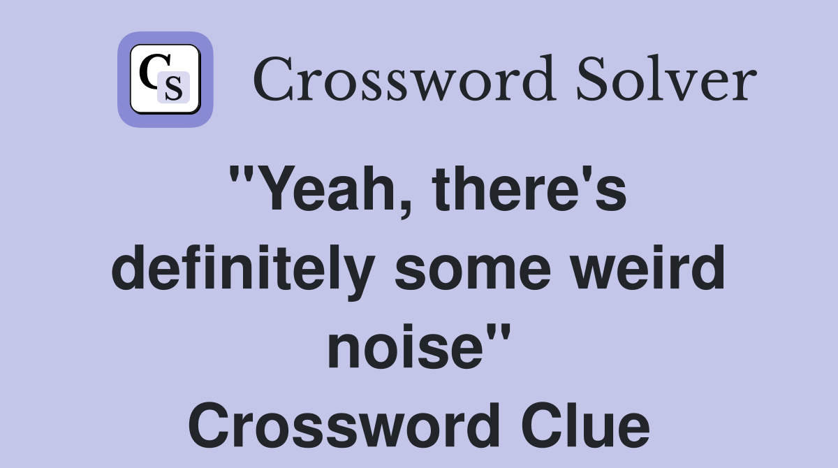 "Yeah, there's definitely some weird noise" Crossword Clue