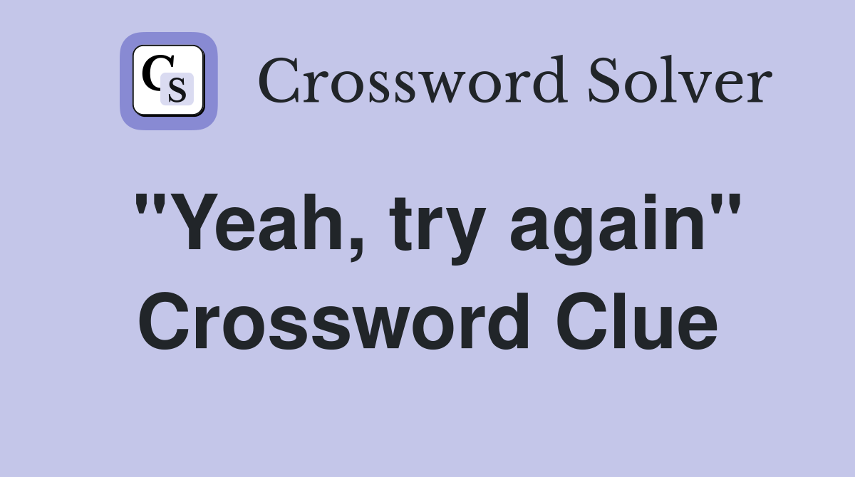 "Yeah, try again" Crossword Clue