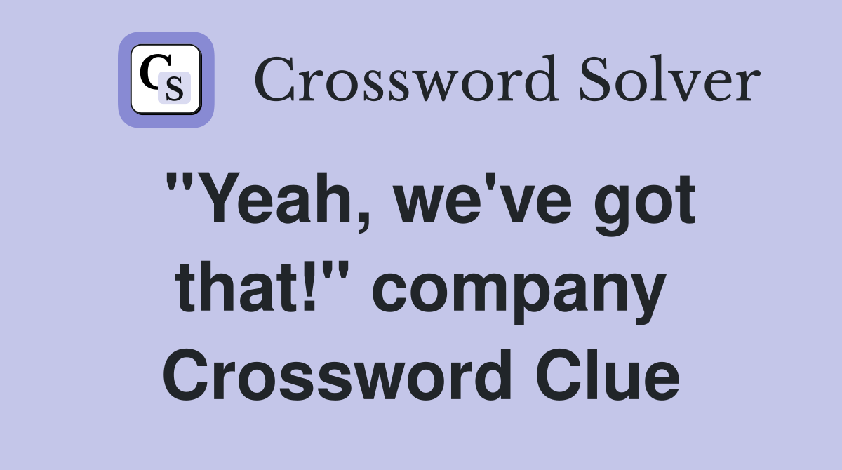 "Yeah, we've got that!" company Crossword Clue
