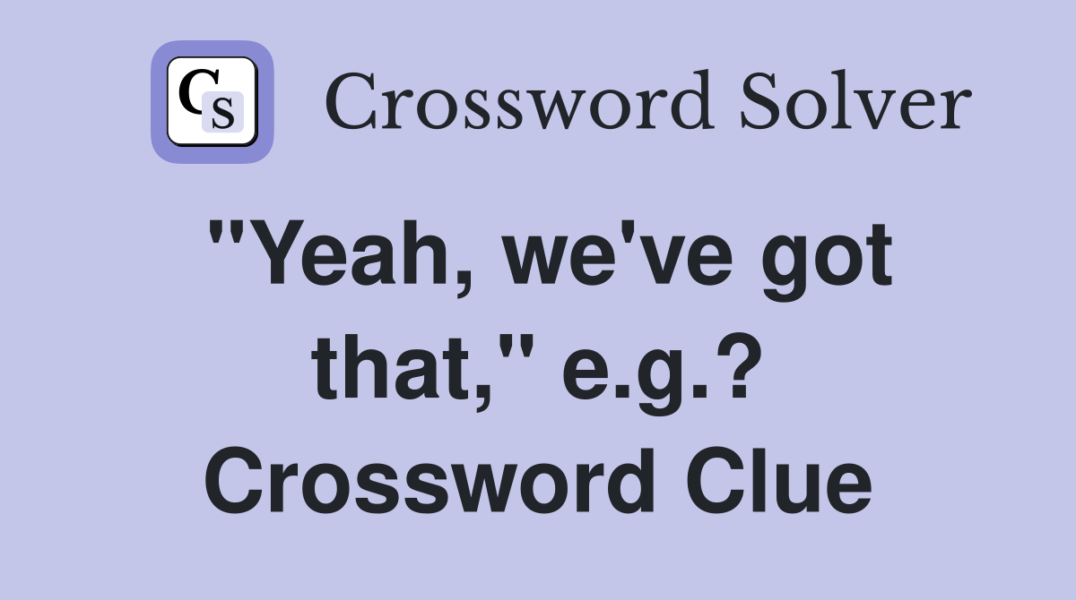 "Yeah, we've got that," e.g.? Crossword Clue