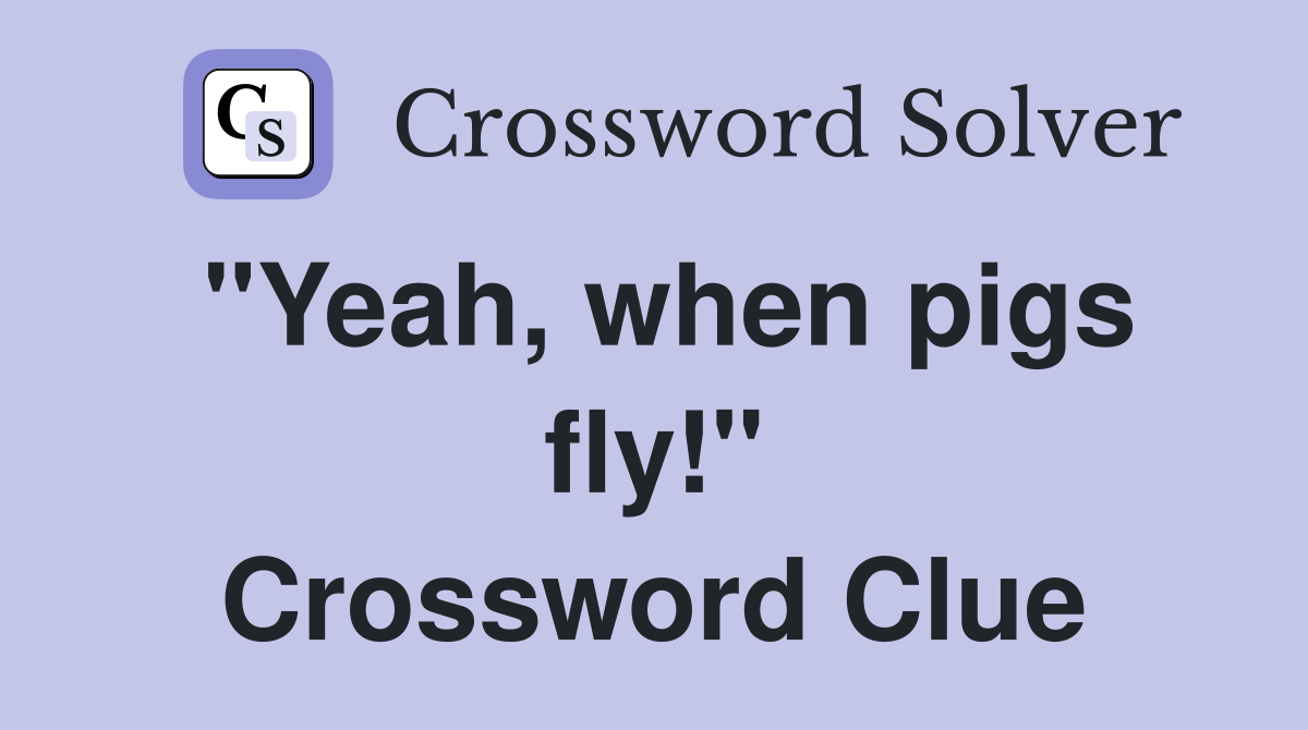 "Yeah, when pigs fly!" Crossword Clue