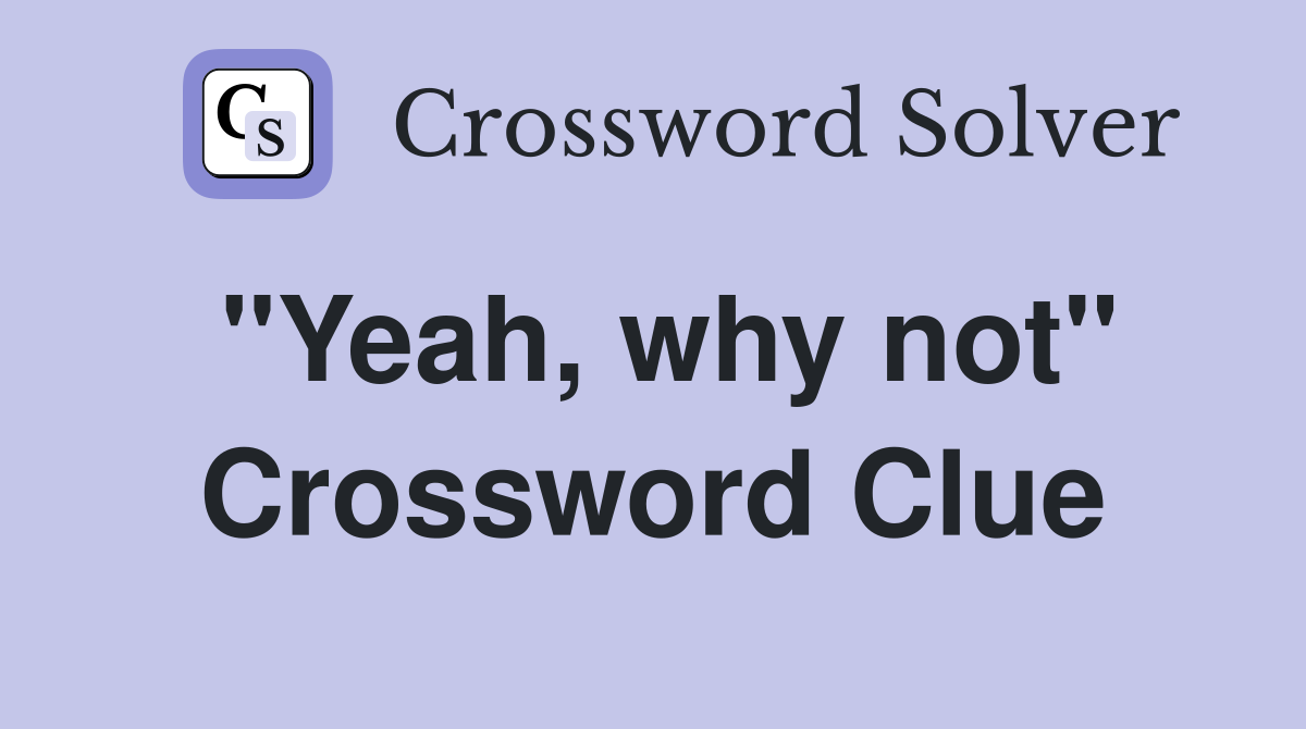 "Yeah, why not" Crossword Clue