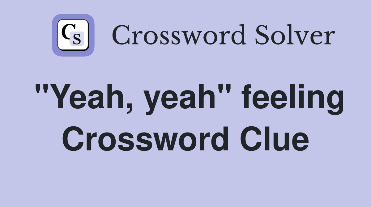 "Yeah, yeah" feeling Crossword Clue