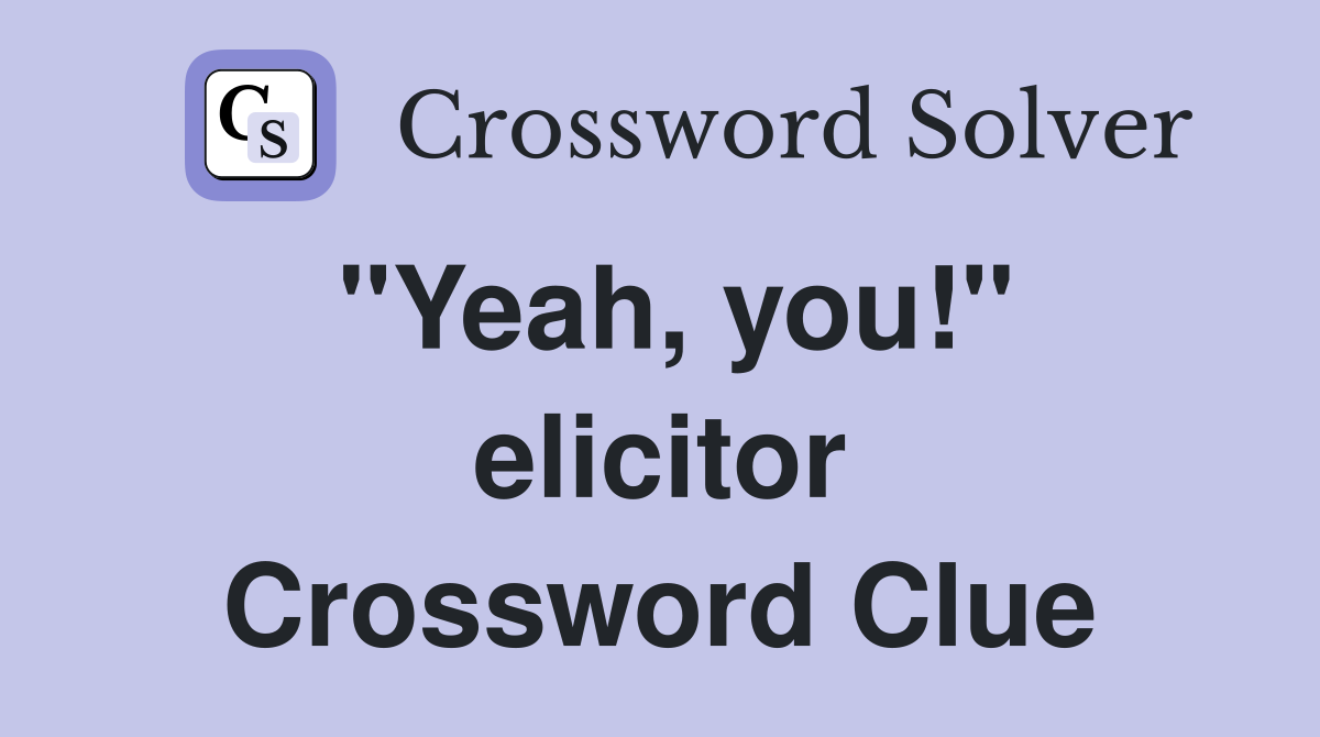 "Yeah, you!" elicitor Crossword Clue