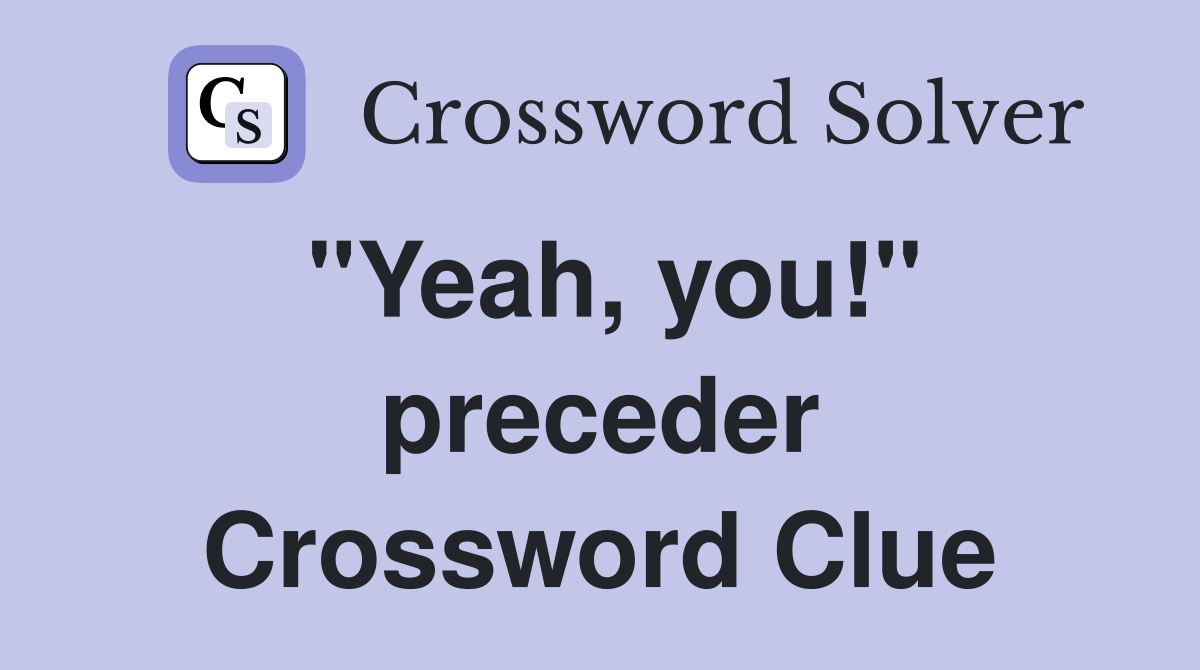 "Yeah, you!" preceder Crossword Clue