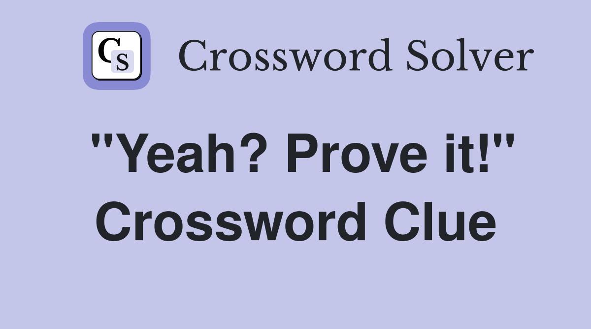 "Yeah? Prove it!" Crossword Clue