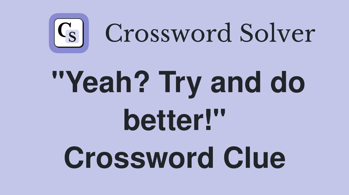 "Yeah? Try and do better!" Crossword Clue