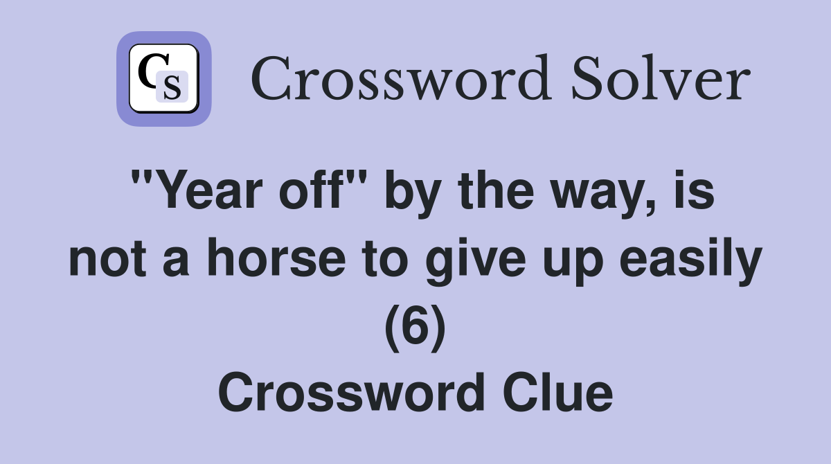 "Year off" by the way, is not a horse to give up easily (6) Crossword Clue