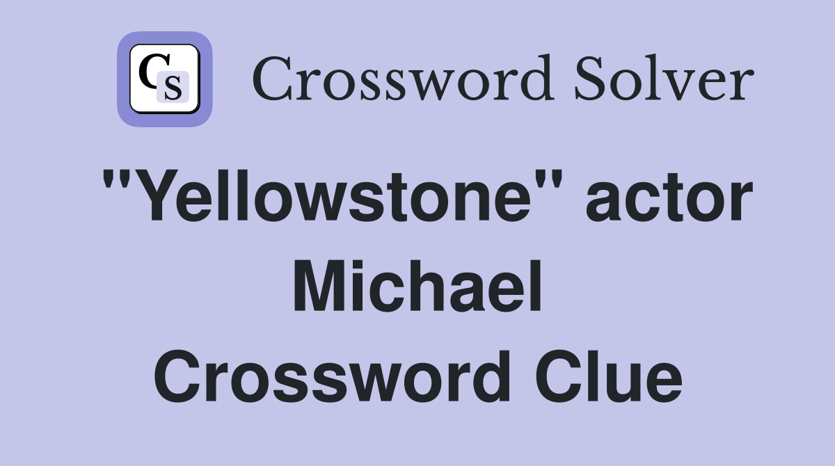 "Yellowstone" actor Michael Crossword Clue
