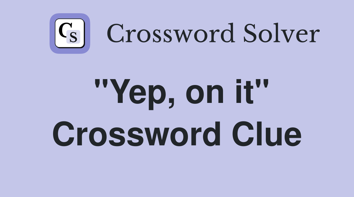 "Yep, on it" Crossword Clue