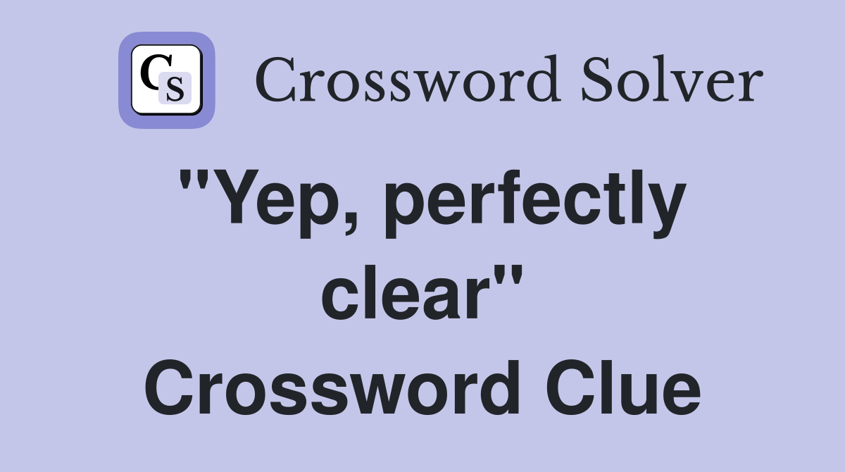 "Yep, perfectly clear" Crossword Clue