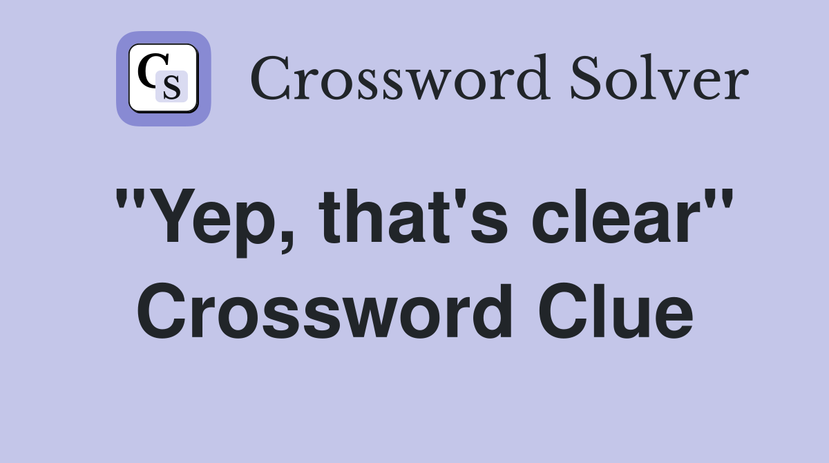 "Yep, that's clear" Crossword Clue