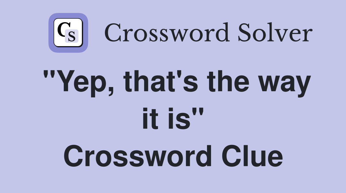 "Yep, that's the way it is" Crossword Clue