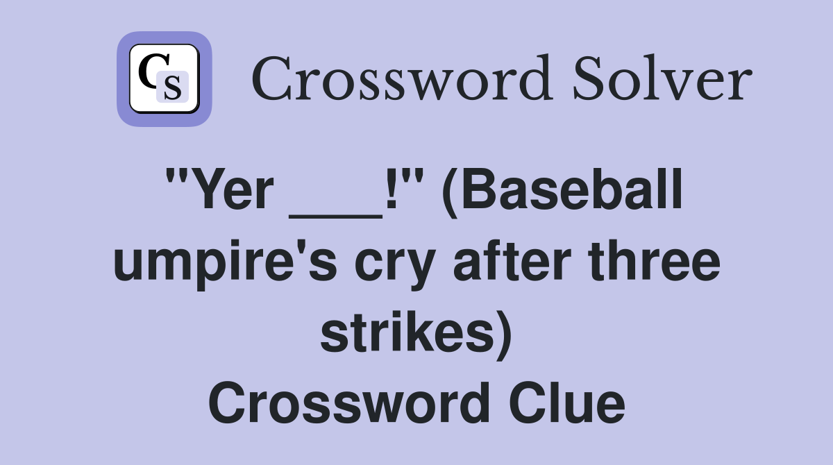 "Yer ___!" (Baseball umpire's cry after three strikes) Crossword Clue