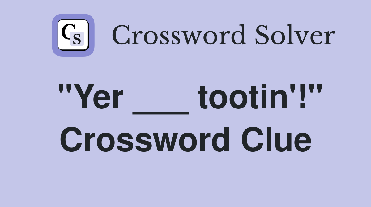 "Yer ___ tootin'!" Crossword Clue