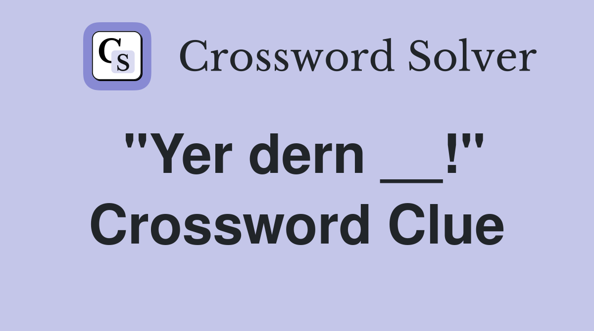 "Yer dern __!" Crossword Clue