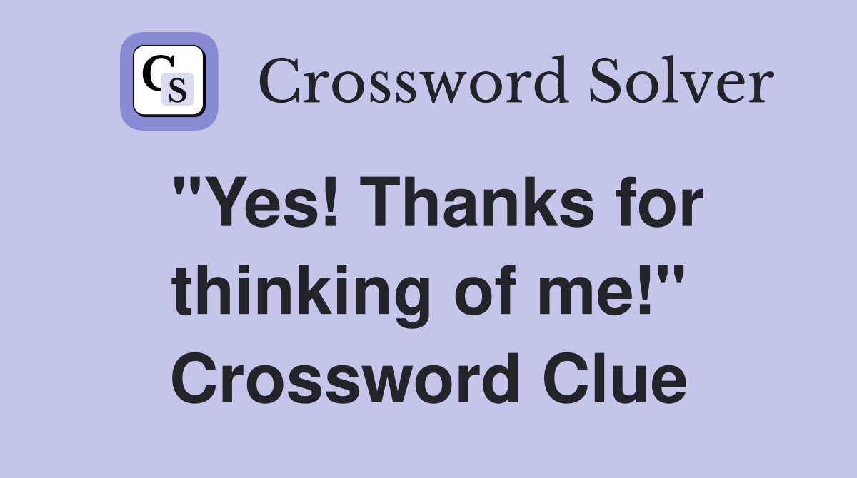 "Yes! Thanks for thinking of me!" Crossword Clue