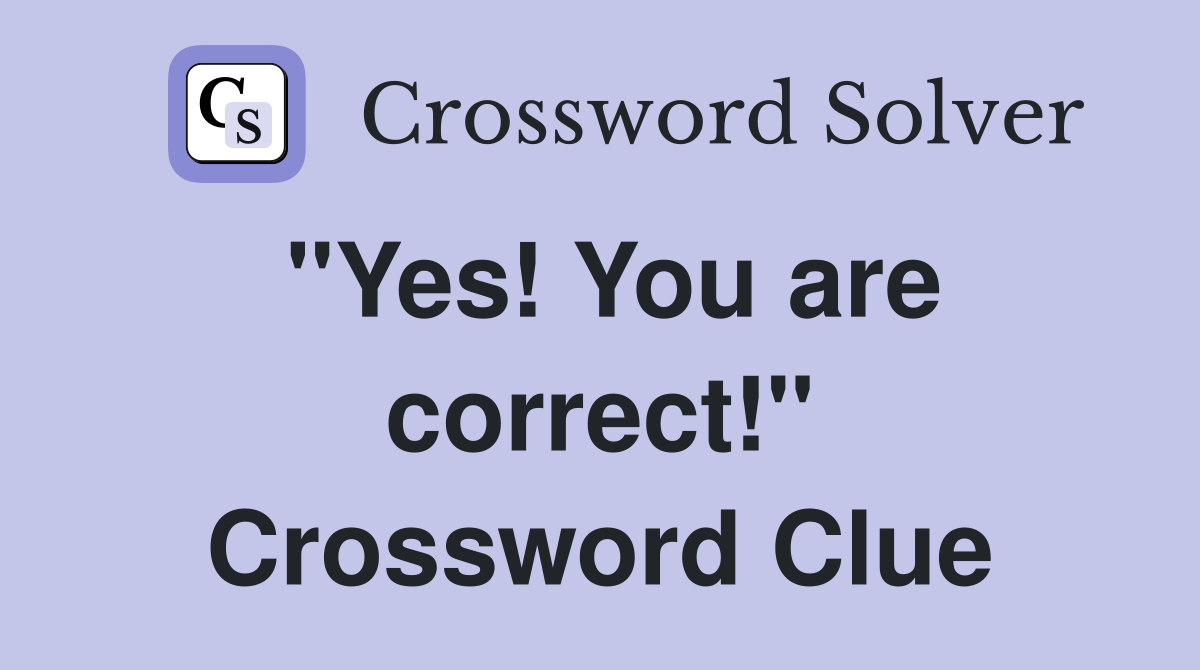"Yes! You are correct!" Crossword Clue