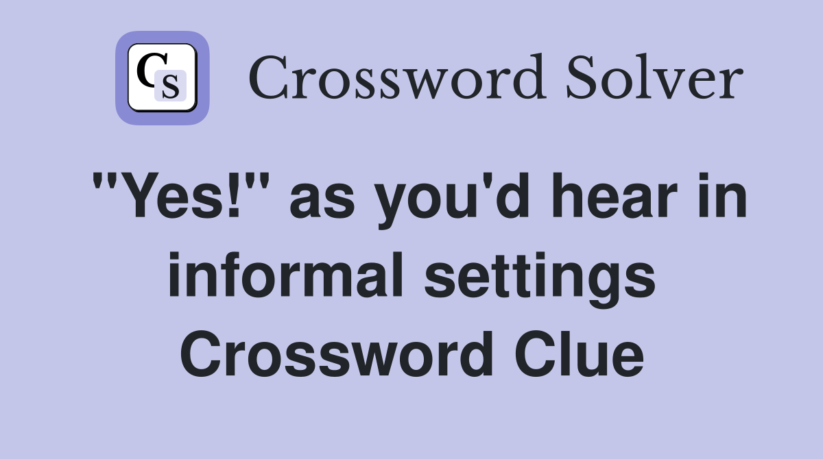 "Yes!" as you'd hear in informal settings Crossword Clue