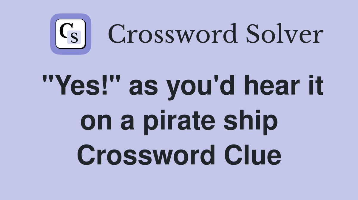 "Yes!" as you'd hear it on a pirate ship Crossword Clue