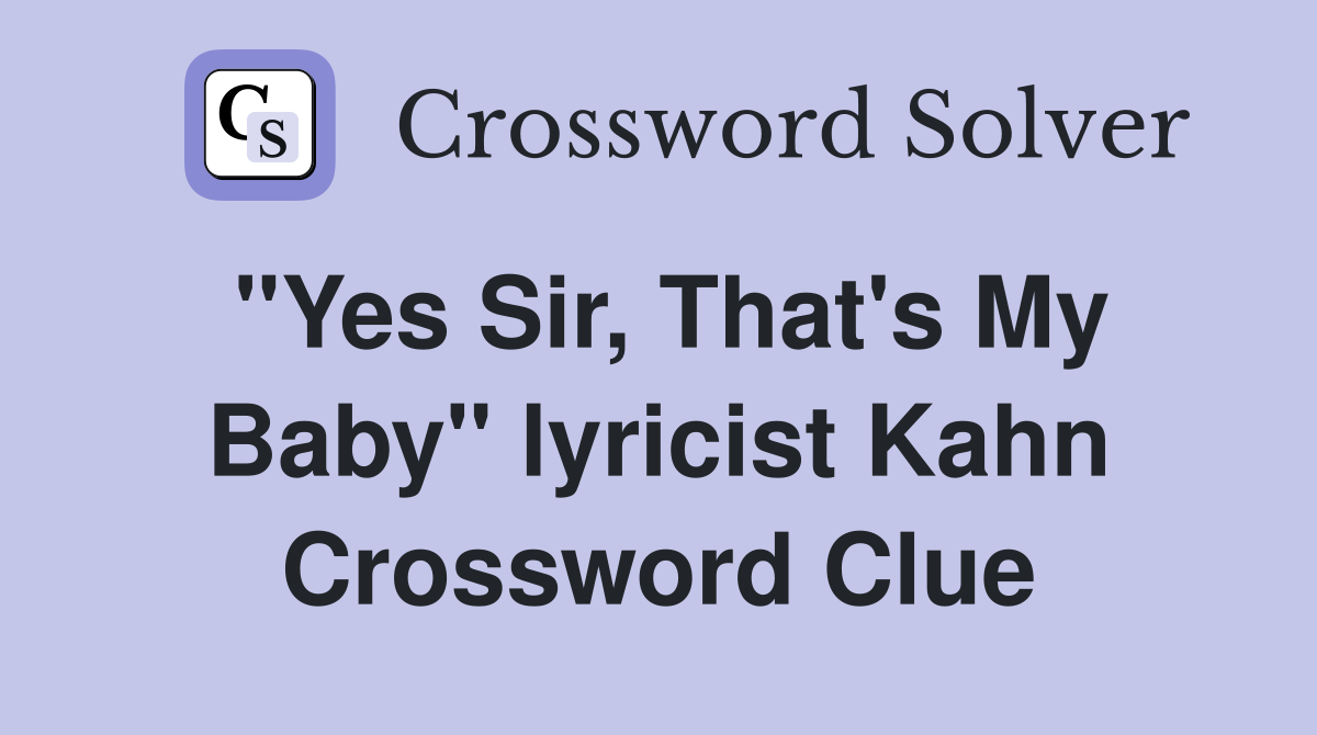 "Yes Sir, That's My Baby" lyricist Kahn Crossword Clue