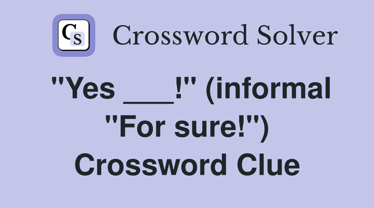 "Yes ___!" (informal "For sure!") Crossword Clue