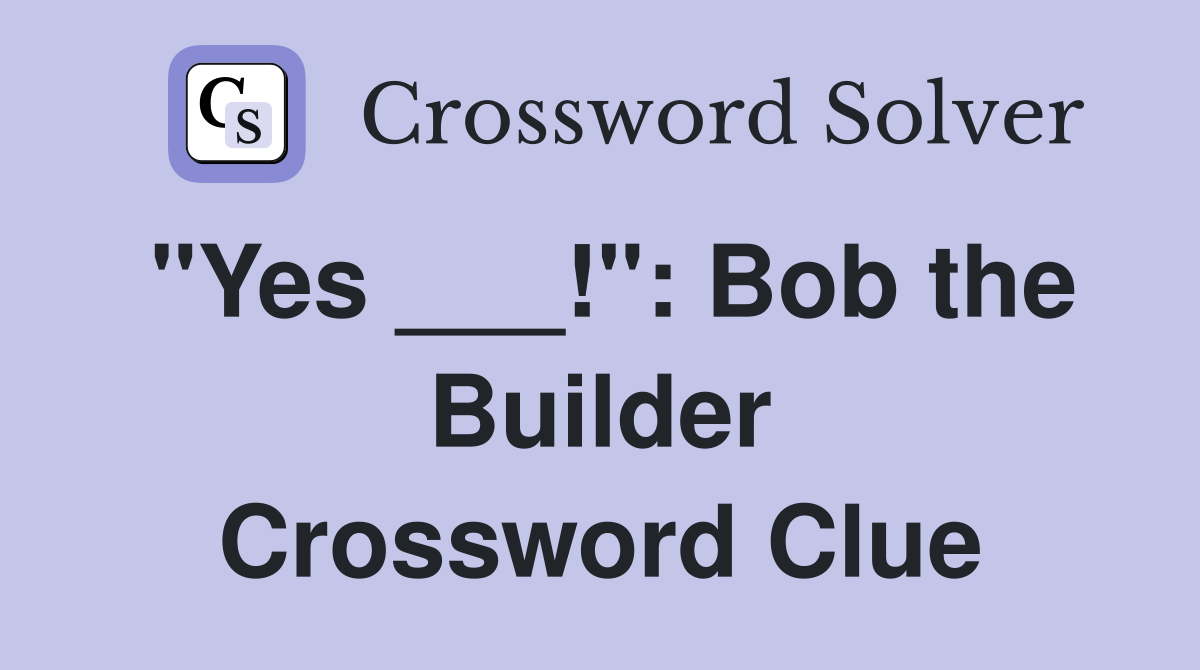 "Yes ___!": Bob the Builder Crossword Clue