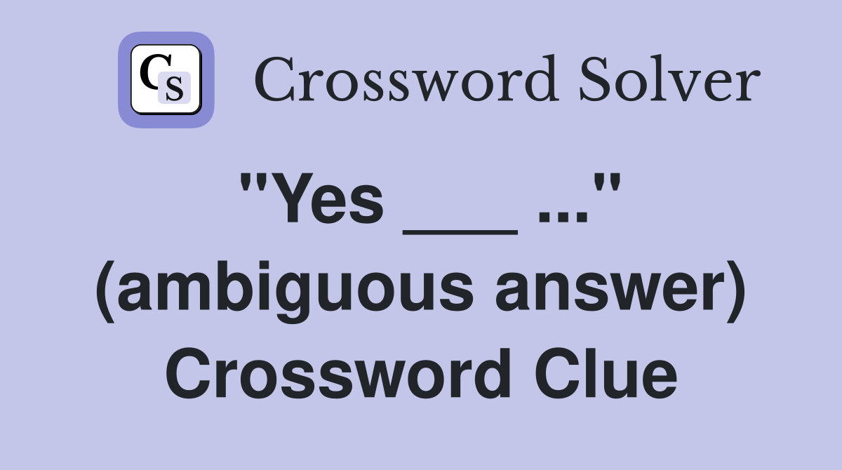 "Yes ___ ..." (ambiguous answer) Crossword Clue