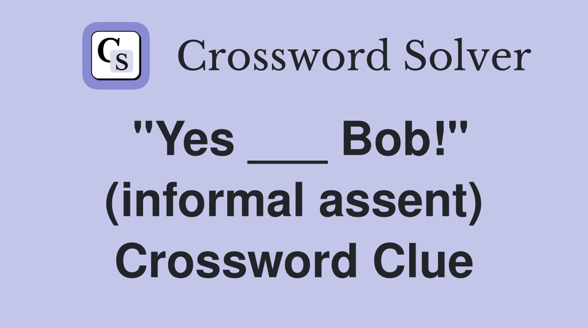 "Yes ___ Bob!" (informal assent) Crossword Clue