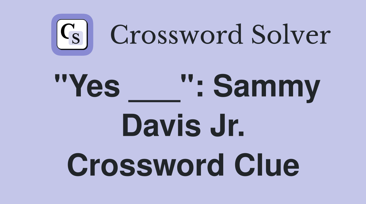 "Yes ___": Sammy Davis Jr. Crossword Clue