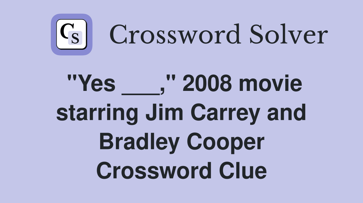 "Yes ___," 2008 movie starring Jim Carrey and Bradley Cooper Crossword Clue