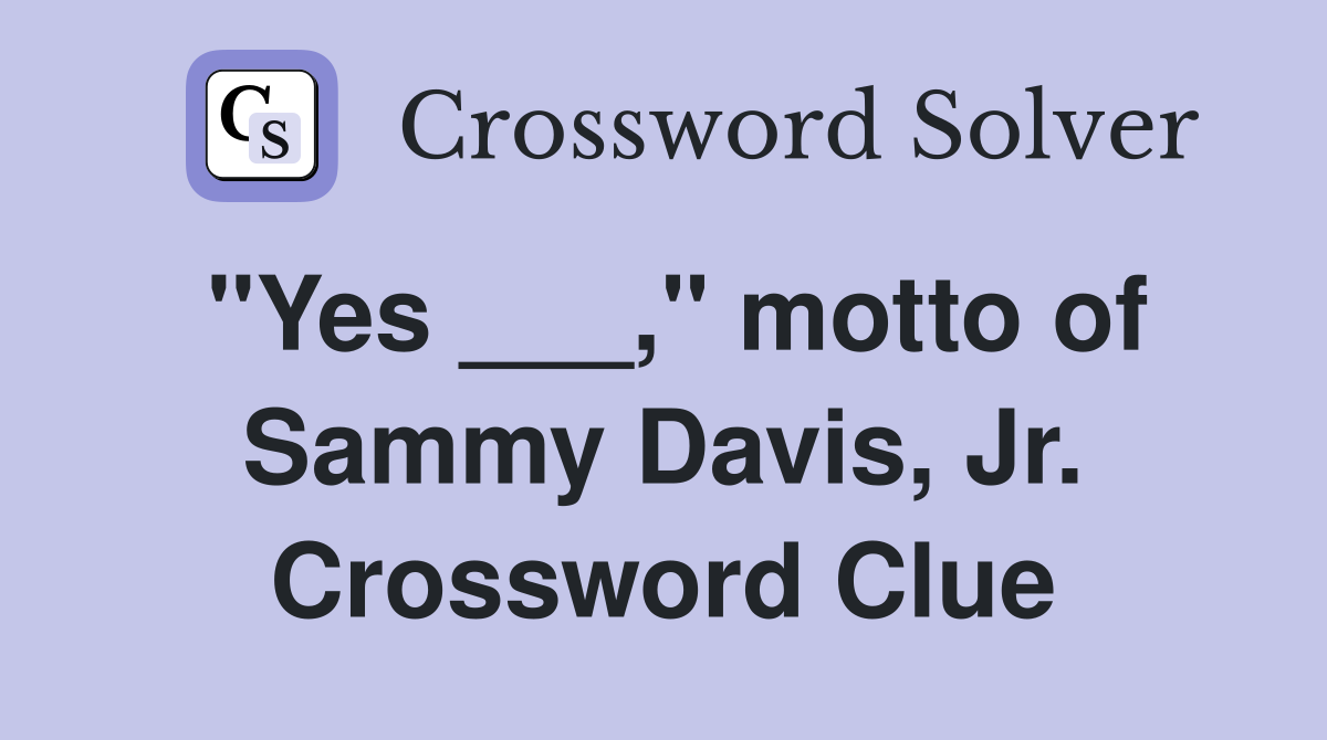 "Yes ___," motto of Sammy Davis, Jr. Crossword Clue