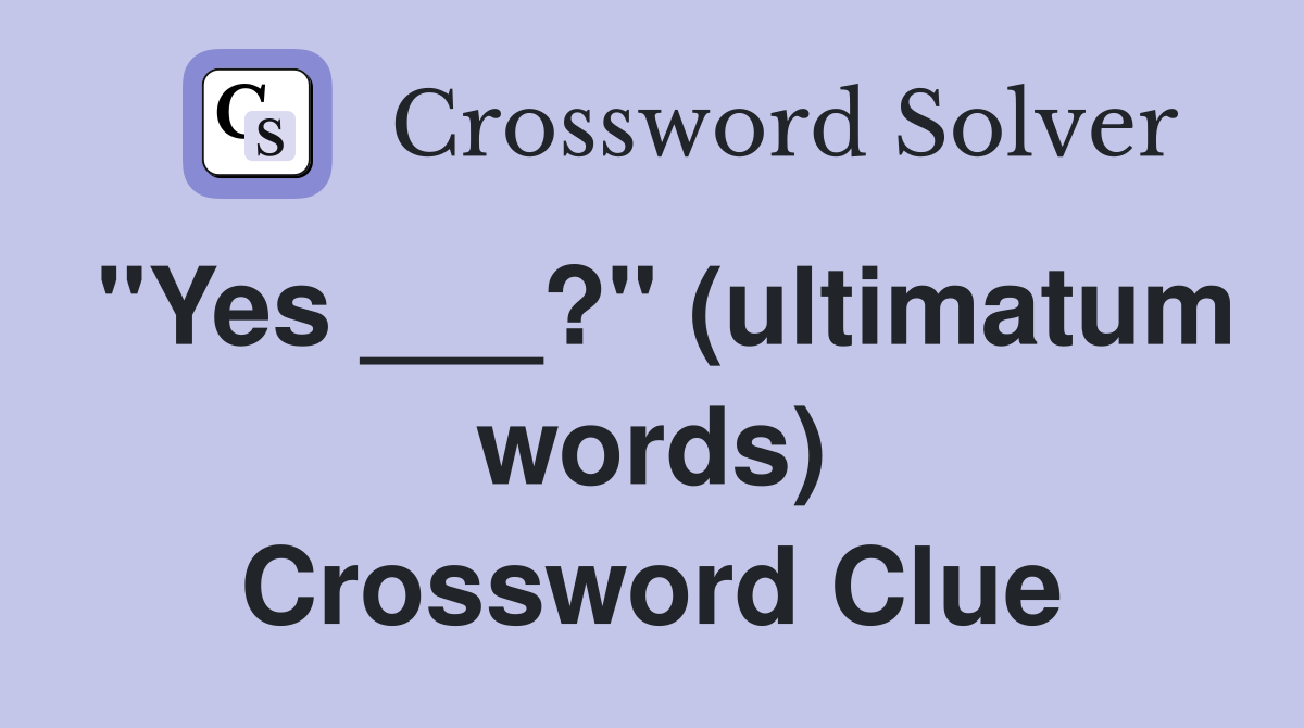 "Yes ___?" (ultimatum words) Crossword Clue