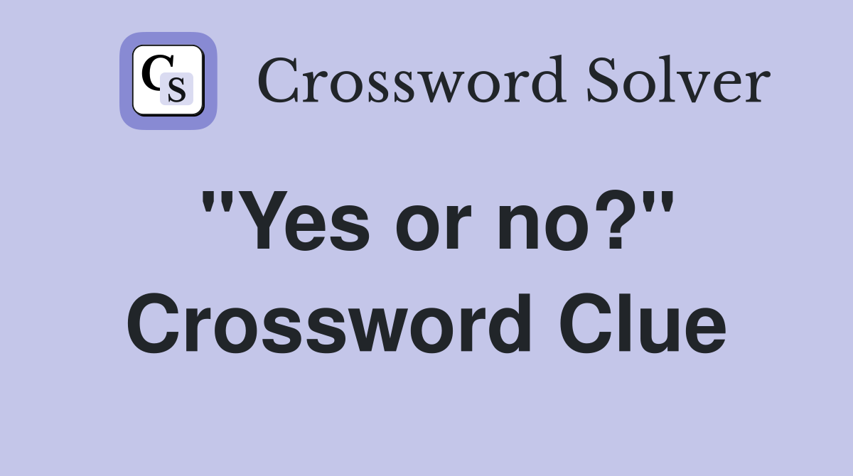 "Yes or no?" Crossword Clue