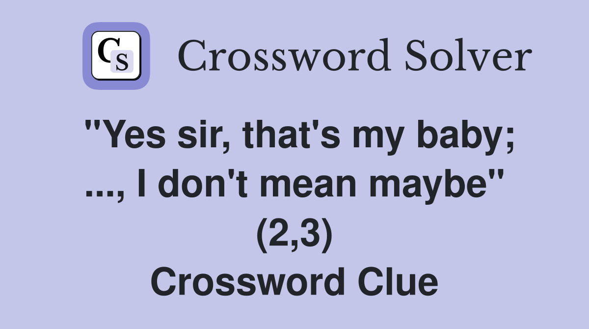 "Yes sir, that's my baby; ..., I don't mean maybe" (2,3) Crossword Clue