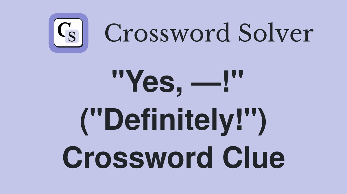 "Yes, —!" ("Definitely!") Crossword Clue