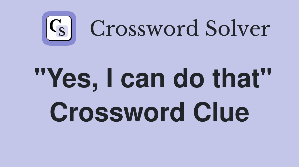 "Yes, I can do that" Crossword Clue