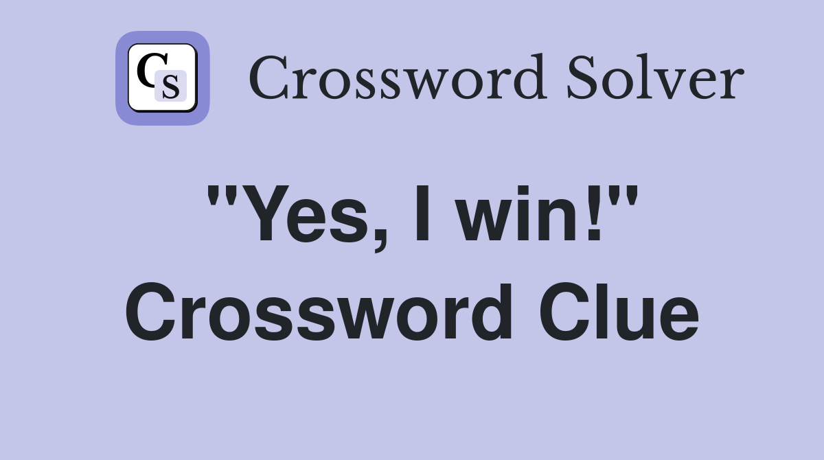 "Yes, I win!" Crossword Clue
