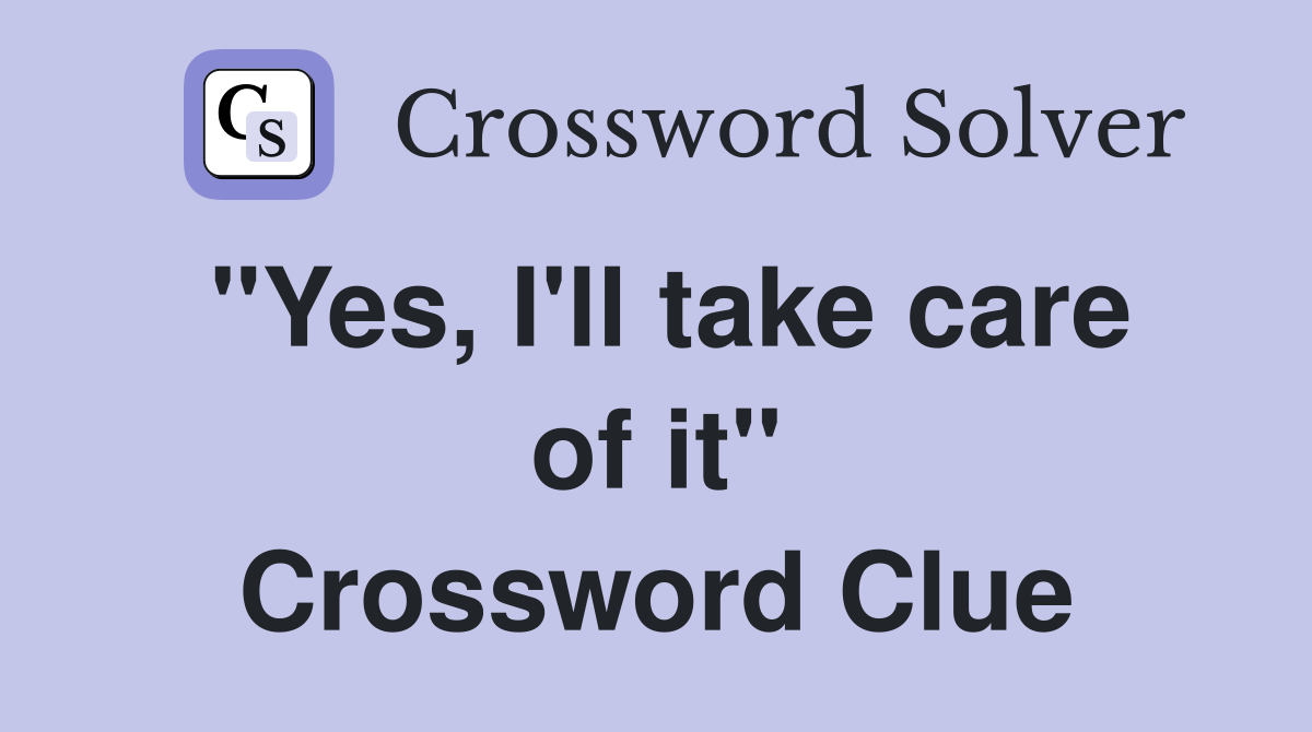 "Yes, I'll take care of it" Crossword Clue